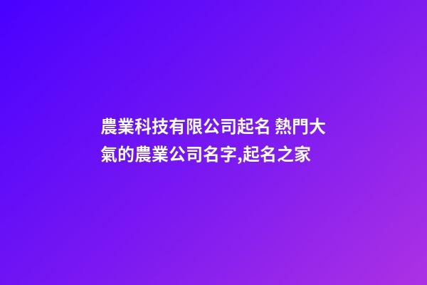 農業科技有限公司起名 熱門大氣的農業公司名字,起名之家